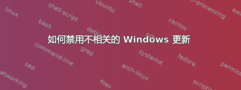 如何禁用不相关的 Windows 更新