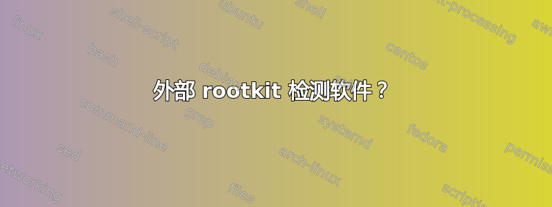 外部 rootkit 检测软件？