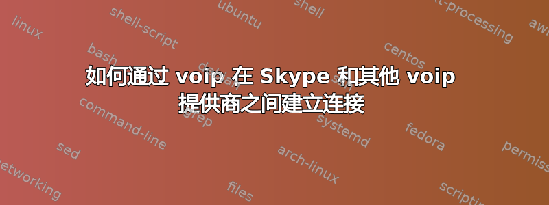 如何通过 voip 在 Skype 和其他 voip 提供商之间建立连接