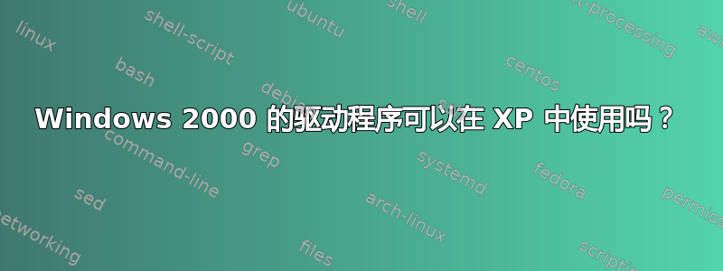 Windows 2000 的驱动程序可以在 XP 中使用吗？