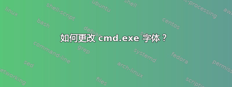 如何更改 cmd.exe 字体？