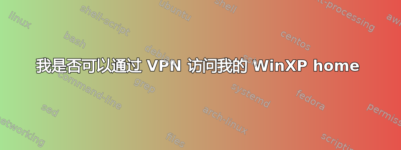 我是否可以通过 VPN 访问我的 WinXP home