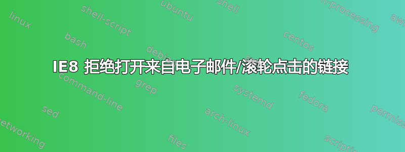 IE8 拒绝打开来自电子邮件/滚轮点击的链接