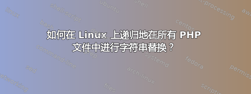 如何在 Linux 上递归地在所有 PHP 文件中进行字符串替换？