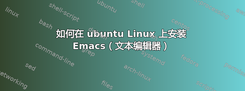 如何在 ubuntu Linux 上安装 Emacs（文本编辑器）