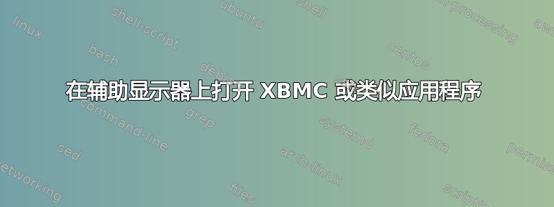 在辅助显示器上打开 XBMC 或类似应用程序