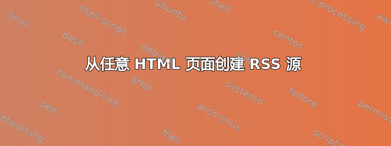 从任意 HTML 页面创建 RSS 源