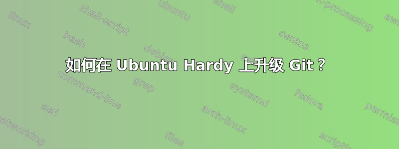 如何在 Ubuntu Hardy 上升级 Git？