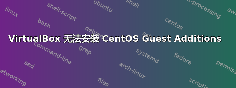 VirtualBox 无法安装 CentOS Guest Additions 