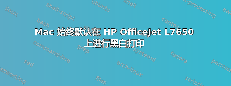 Mac 始终默认在 HP OfficeJet L7650 上进行黑白打印