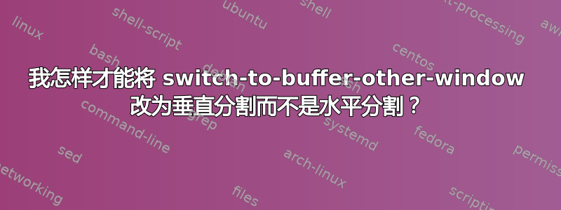 我怎样才能将 switch-to-buffer-other-window 改为垂直分割而不是水平分割？