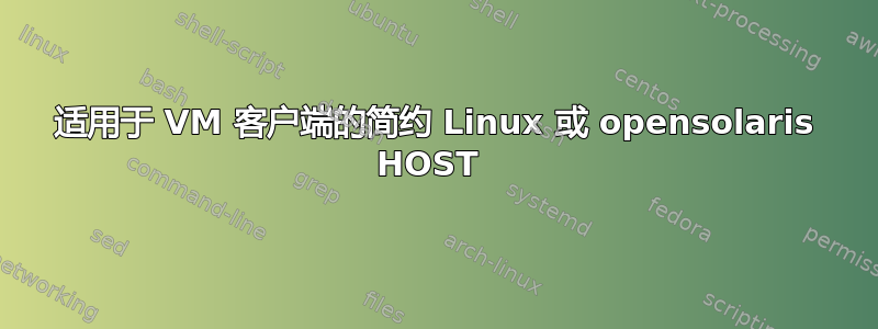 适用于 VM 客户端的简约 Linux 或 opensolaris HOST 