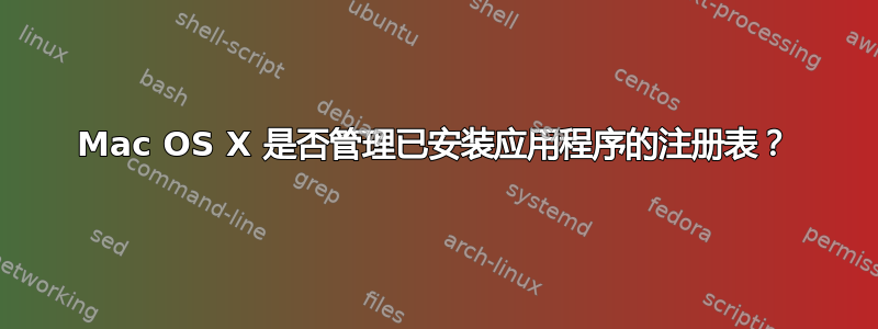 Mac OS X 是否管理已安装应用程序的注册表？