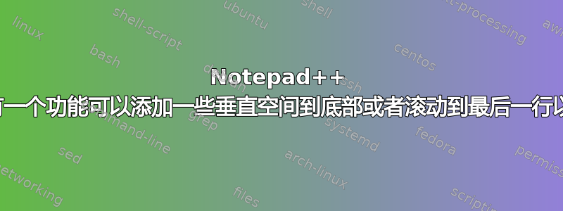 Notepad++ 是否有一个功能可以添加一些垂直空间到底部或者滚动到最后一行以下？