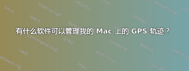 有什么软件可以管理我的 Mac 上的 GPS 轨迹？