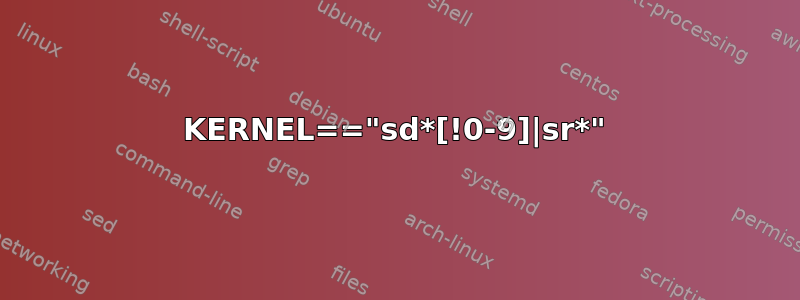 KERNEL=="sd*[!0-9]|sr*"