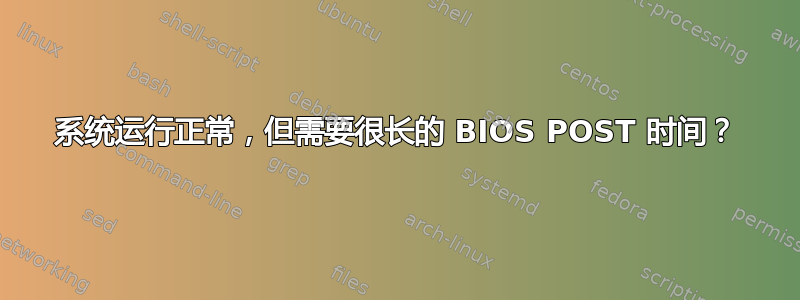 系统运行正常，但需要很长的 BIOS POST 时间？