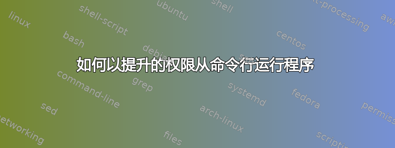 如何以提升的权限从命令行运行程序