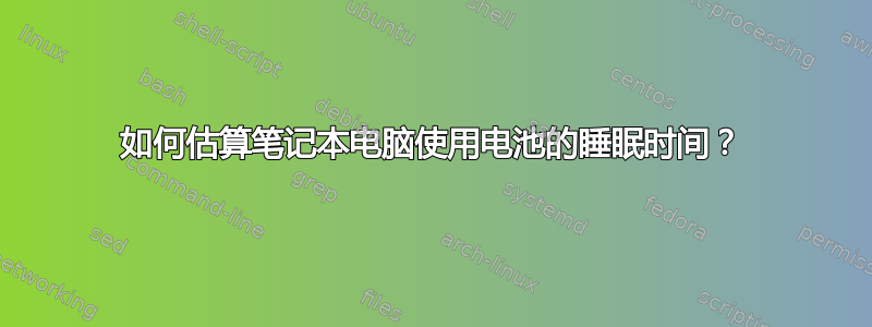 如何估算笔记本电脑使用电池的睡眠时间？