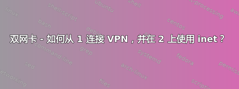 双网卡 - 如何从 1 连接 VPN，并在 2 上使用 inet？