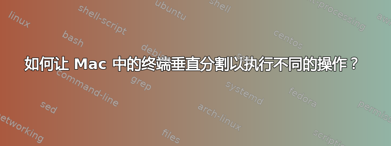 如何让 Mac 中的终端垂直分割以执行不同的操作？