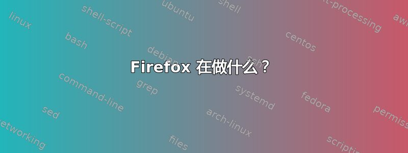 Firefox 在做什么？