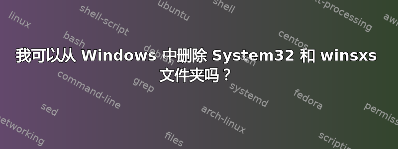 我可以从 Windows 中删除 System32 和 winsxs 文件夹吗？