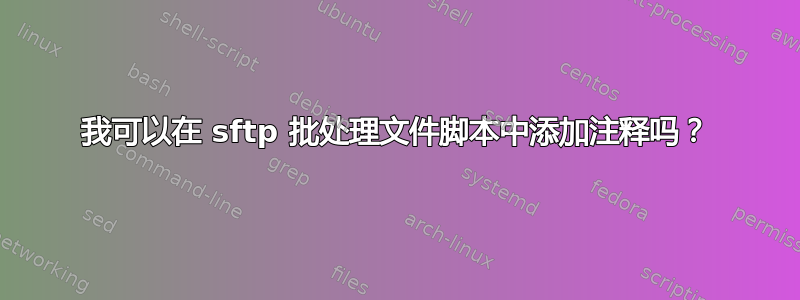 我可以在 sftp 批处理文件脚本中添加注释吗？