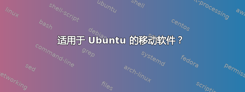 适用于 Ubuntu 的移动软件？