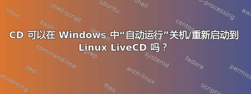 CD 可以在 Windows 中“自动运行”关机/重新启动到 Linux LiveCD 吗？