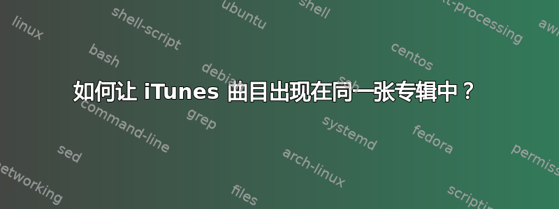 如何让 iTunes 曲目出现在同一张专辑中？