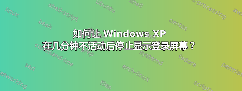 如何让 Windows XP 在几分钟不活动后停止显示登录屏幕？