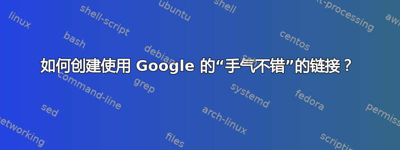 如何创建使用 Google 的“手气不错”的链接？