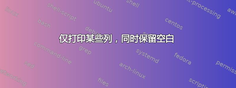 仅打印某些列，同时保留空白