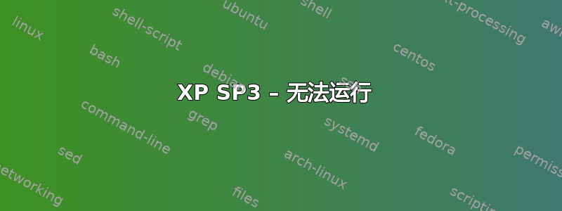 XP SP3 – 无法运行 