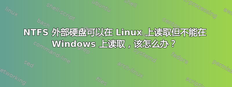 NTFS 外部硬盘可以在 Linux 上读取但不能在 Windows 上读取，该怎么办？