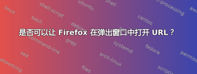 是否可以让 Firefox 在弹出窗口中打开 URL？