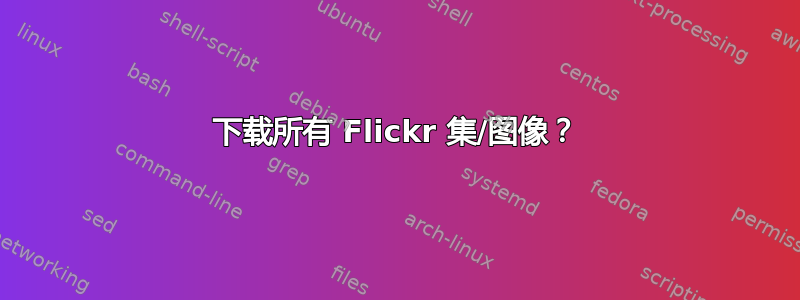 下载所有 Flickr 集/图像？