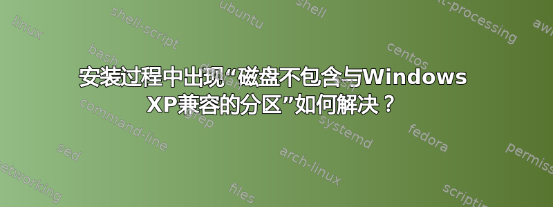 安装过程中出现“磁盘不包含与Windows XP兼容的分区”如何解决？