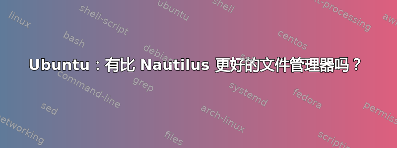 Ubuntu：有比 Nautilus 更好的文件管理器吗？