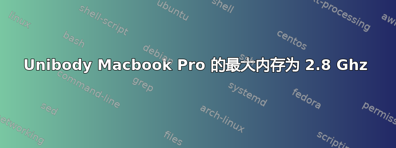 Unibody Macbook Pro 的最大内存为 2.8 Ghz