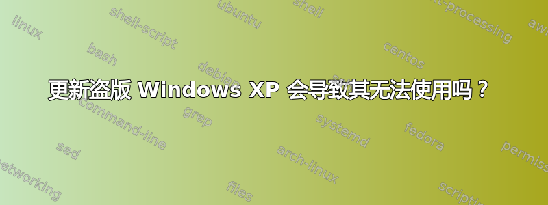 更新盗版 Windows XP 会导致其无法使用吗？