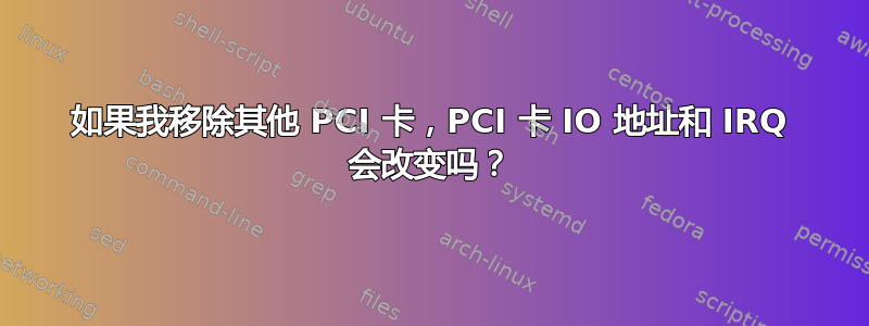 如果我移除其他 PCI 卡，PCI 卡 IO 地址和 IRQ 会改变吗？