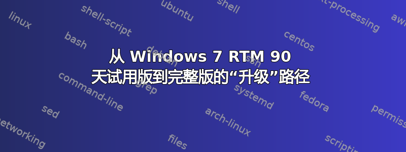 从 Windows 7 RTM 90 天试用版到完整版的“升级”路径