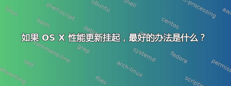 如果 OS X 性能更新挂起，最好的办法是什么？