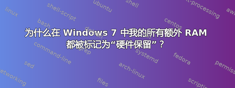 为什么在 Windows 7 中我的所有额外 RAM 都被标记为“硬件保留”？