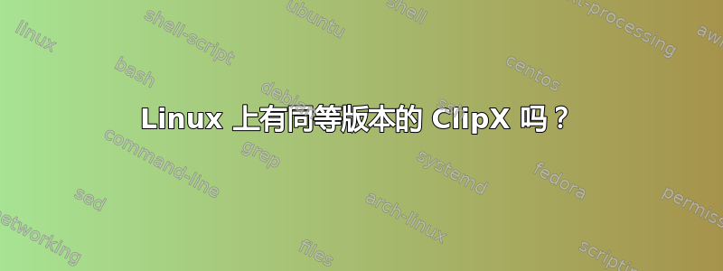 Linux 上有同等版本的 ClipX 吗？