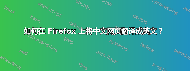 如何在 Firefox 上将中文网页翻译成英文？