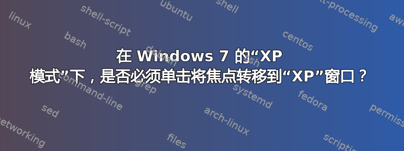 在 Windows 7 的“XP 模式”下，是否必须单击将焦点转移到“XP”窗口？