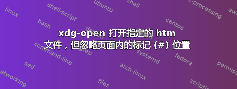 xdg-open 打开指定的 htm 文件，但忽略页面内的标记 (#) 位置